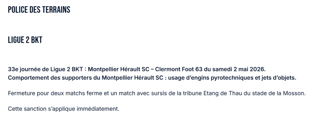 image | AllezPaillade.com POLICE DES TERRAINS - LIGUE 2 BKT: 33e journée, Montpellier Hérault SC – Clermont Foot 63 du samedi 2 mai 2026. Comportement des supporters: usage d’engins pyrotechniques et jets d’objets. Fermeture pour deux matches ferme et un match avec sursis de la tribune Etang de Thau du stade de la Mosson. Cette sanction s’applique immédiatement.